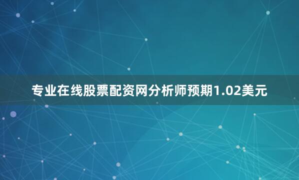 专业在线股票配资网分析师预期1.02美元
