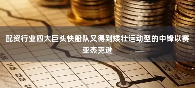 配资行业四大巨头快船队又得到矮壮运动型的中锋以赛亚杰克逊