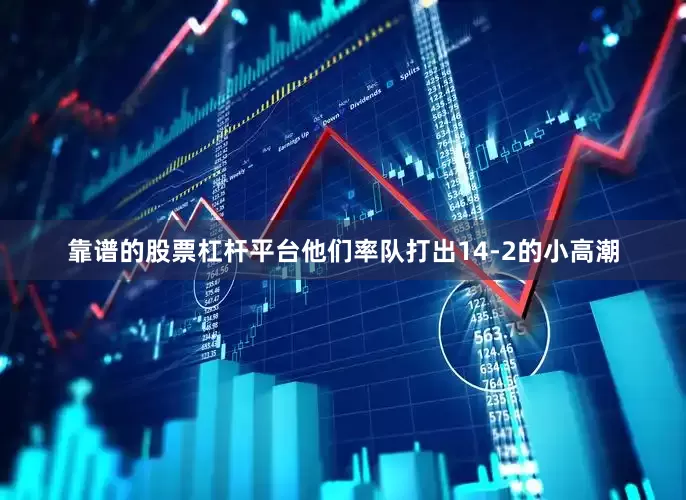 靠谱的股票杠杆平台他们率队打出14-2的小高潮