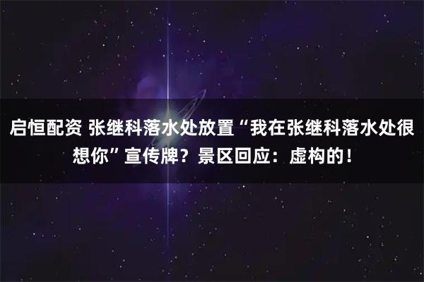 启恒配资 张继科落水处放置“我在张继科落水处很想你”宣传牌？景区回应：虚构的！