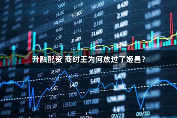 升融配资 商纣王为何放过了姬昌？