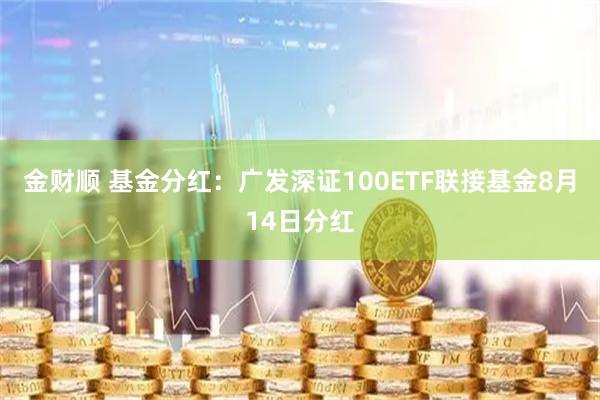 金财顺 基金分红：广发深证100ETF联接基金8月14日分红