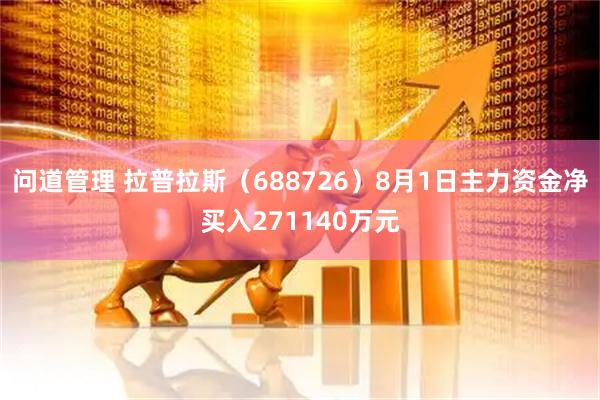 问道管理 拉普拉斯（688726）8月1日主力资金净买入271140万元