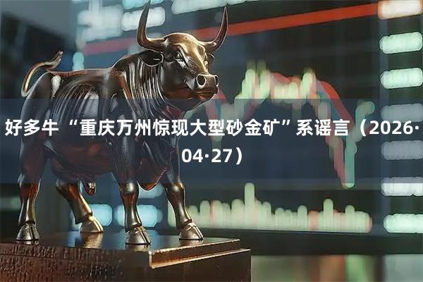 好多牛 “重庆万州惊现大型砂金矿”系谣言（2026·04·27）