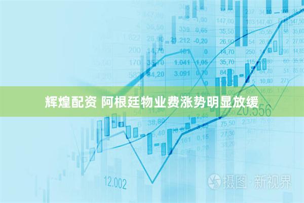 辉煌配资 阿根廷物业费涨势明显放缓