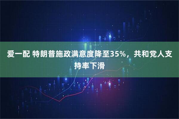 爱一配 特朗普施政满意度降至35%，共和党人支持率下滑